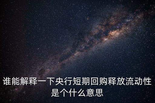 誰能解釋一下央行短期回購釋放流動性是個(gè)什么意思