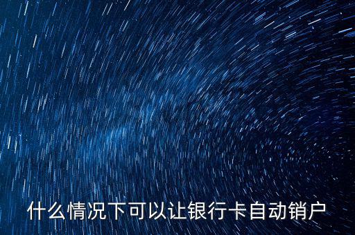 什么卡會自動銷戶，哪些銀行借記卡不用了自動銷戶的