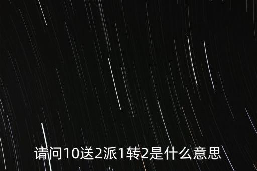 請問10送2派1轉2是什么意思