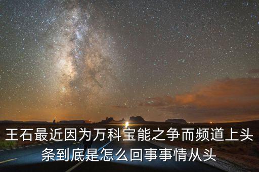 王石最近因?yàn)槿f科寶能之爭(zhēng)而頻道上頭條到底是怎么回事事情從頭