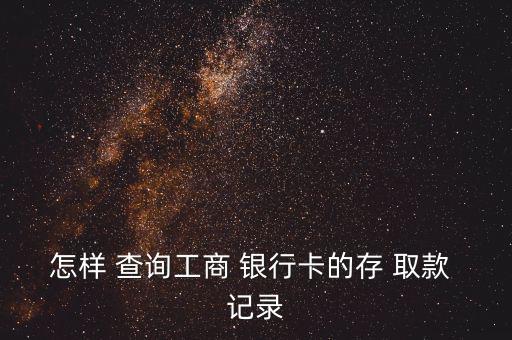 怎樣 查詢(xún)工商 銀行卡的存 取款 記錄