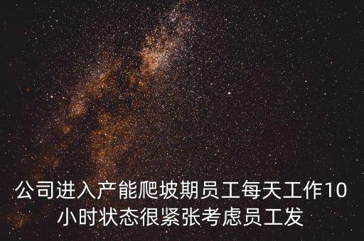 什么是爬坡期，公司進入產能爬坡期員工每天工作10小時狀態(tài)很緊張考慮員工發(fā)