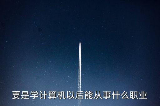 計(jì)算機(jī)專業(yè)轉(zhuǎn)到什么行業(yè)，計(jì)算機(jī)專業(yè)畢業(yè)后能從事什么職業(yè)