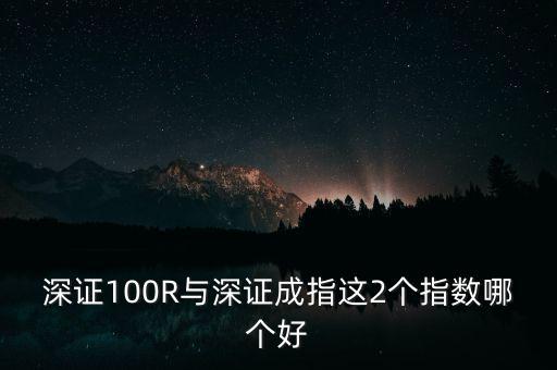 什么是深成指R，深證100R與深證成指這2個指數(shù)哪個好