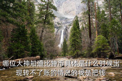 哪位大神知道比特幣具體是什么時(shí)候出現(xiàn)轉(zhuǎn)不了賬的情況的我是把錢(qián)