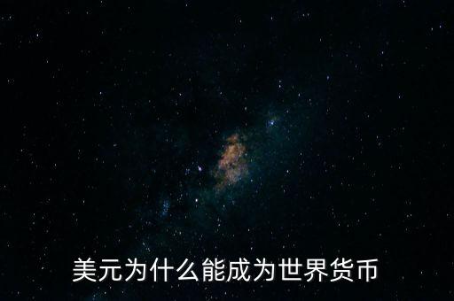 為什么美元會成為世界貨幣，為什么美圓會成為世界貨幣