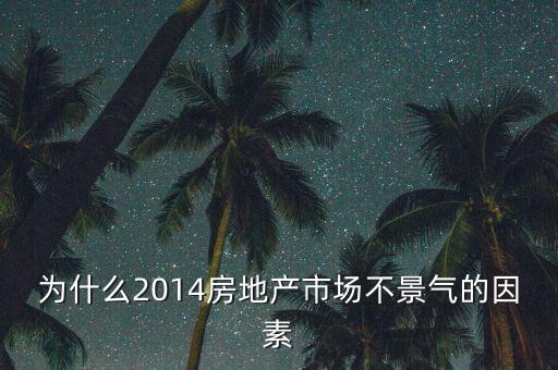 2014房地產(chǎn)為什么不景氣，為什么2014房地產(chǎn)市場(chǎng)不景氣的因素