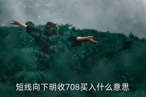 短線向下是什么意思，短線向下明收708買入什么意思