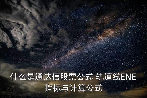 什么是通達信股票公式 軌道線ENE指標(biāo)與計算公式