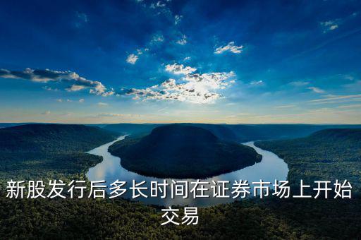 新股發(fā)行什么時(shí)候起動(dòng)，新股什么時(shí)候出
