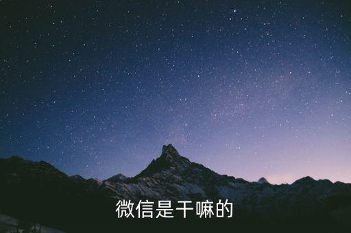 微信是做什么的，什么是微信 它是做什么用的
