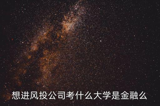 想進風投公司考什么大學是金融么