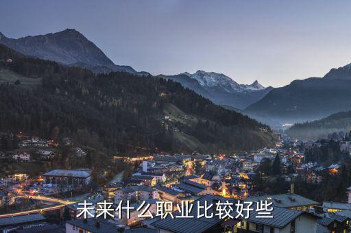未來(lái)什么職業(yè)最好，未來(lái)什么職業(yè)好