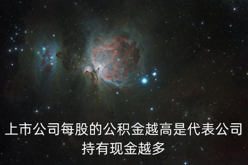 股票公積金高說明什么，上市公司每股的公積金越高是代表公司持有現(xiàn)金越多