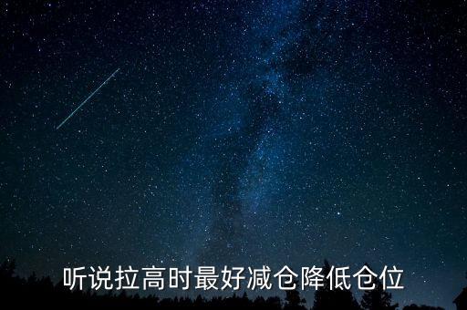 聽(tīng)說(shuō)拉高時(shí)最好減倉(cāng)降低倉(cāng)位