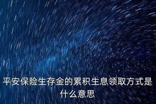 累積生存金什么意思，什么叫做生存金累積生息平安里哪幾個(gè)險(xiǎn)種有