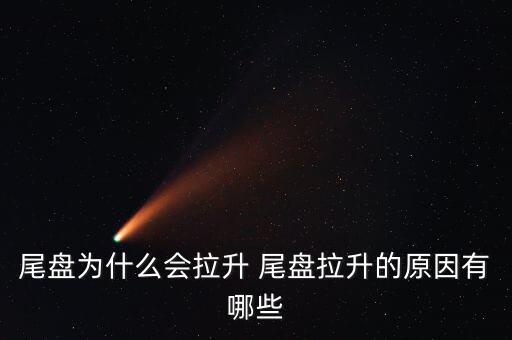 尾盤拉升為什么不好，尾盤為什么會(huì)拉升 尾盤拉升的原因有哪些
