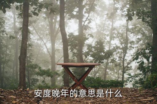 安度晚年是什么意思，安度晚年這個(gè)成語(yǔ)的意思是什么D