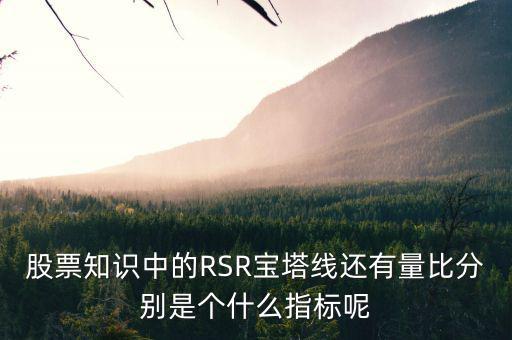 股票中什么是是寶塔線，股票知識中的RSR寶塔線還有量比分別是個什么指標(biāo)呢