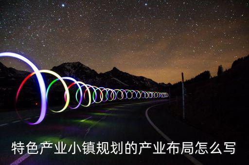 產(chǎn)業(yè)鏈布局主要寫(xiě)什么，求助高手解答產(chǎn)品的產(chǎn)業(yè)化路線怎么描述我們公司是做節(jié)能照明路燈
