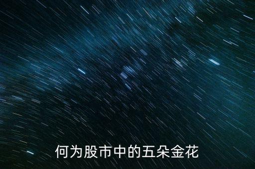 股市五朵金花是什么，最近股市說的五朵金花是哪五朵