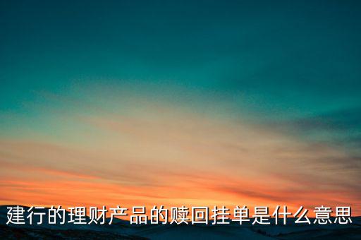 建行理財(cái)產(chǎn)品掛單是什么意思，中銀理財(cái)交易類型掛單是什么意思