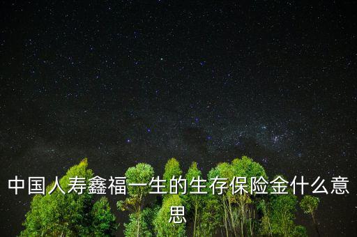 中國(guó)人壽生存金是什么，人壽保險(xiǎn)中什么是生存金賠付錢(qián)