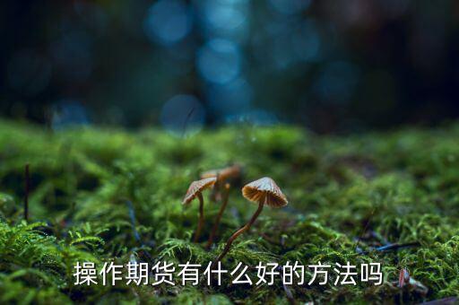 做期貨有什么妙招，期貨最簡(jiǎn)單易操作的方法