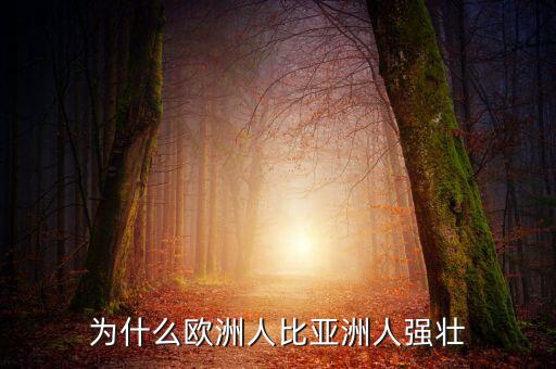 為什么歐洲比中國(guó)強(qiáng)，為什么歐洲人的體格比中國(guó)人強(qiáng)壯