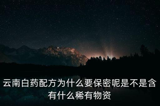 云南白藥配方為什么要保密，為什么云南白藥的藥方到現(xiàn)在還是保密的