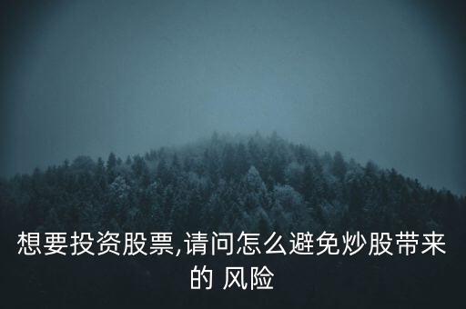 想要投資股票,請問怎么避免炒股帶來的 風(fēng)險(xiǎn)