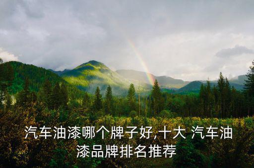  汽車(chē)油漆哪個(gè)牌子好,十大 汽車(chē)油漆品牌排名推薦