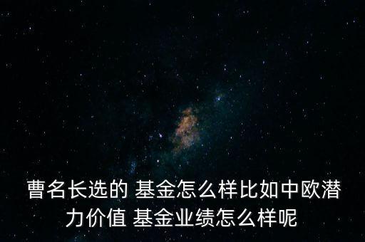  曹名長選的 基金怎么樣比如中歐潛力價(jià)值 基金業(yè)績怎么樣呢