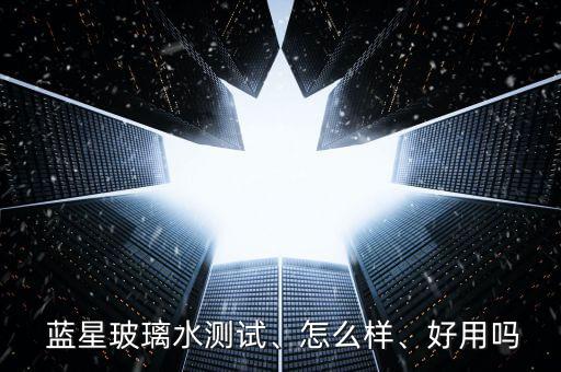  藍星玻璃水測試、怎么樣、好用嗎