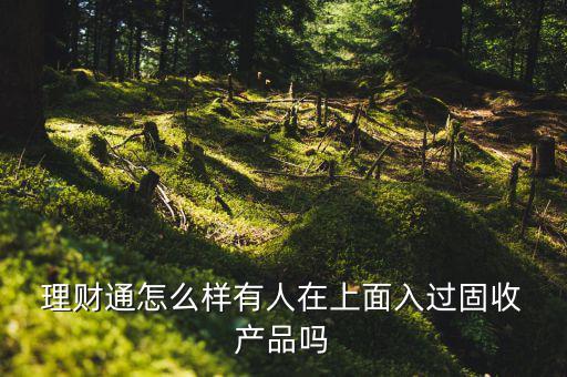  理財通怎么樣有人在上面入過固收 產品嗎