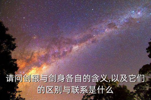 請(qǐng)問劍跟與劍身各自的含義,以及它們的區(qū)別與聯(lián)系是什么
