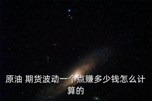 原油 期貨波動(dòng)一個(gè)點(diǎn)賺多少錢(qián)怎么計(jì)算的