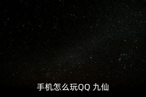 手機怎么玩QQ 九仙