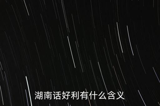 湖南話(huà)好利有什么含義