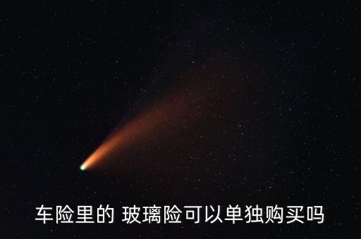 玻璃險怎么買,玻璃破碎險、劃痕險、盜搶險等都免賠!