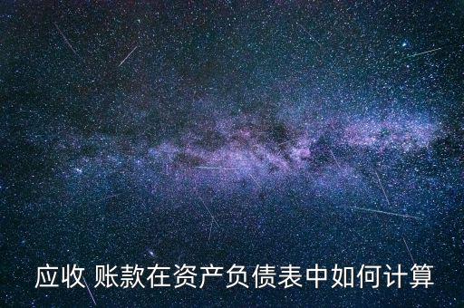  應(yīng)收 賬款在資產(chǎn)負債表中如何計算