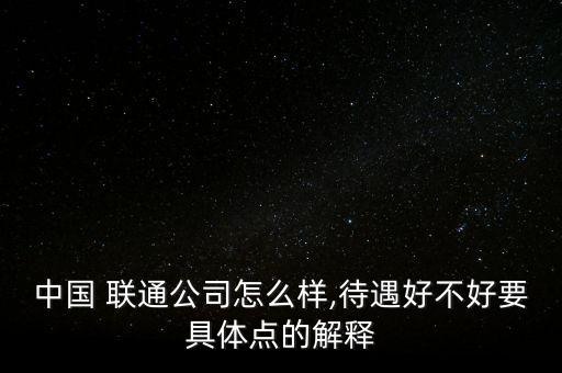 中國 聯通公司怎么樣,待遇好不好要具體點的解釋