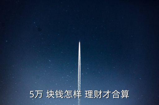 五萬塊錢在北京銀行怎么理財,五萬元理財產品你可以選擇哪些?
