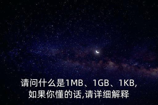 請問什么是1MB、1GB、1KB,如果你懂的話,請?jiān)敿?xì)解釋