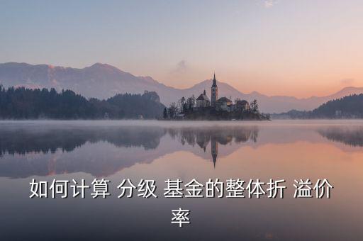 如何計(jì)算 分級 基金的整體折 溢價率