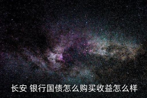  長(zhǎng)安 銀行國(guó)債怎么購(gòu)買(mǎi)收益怎么樣