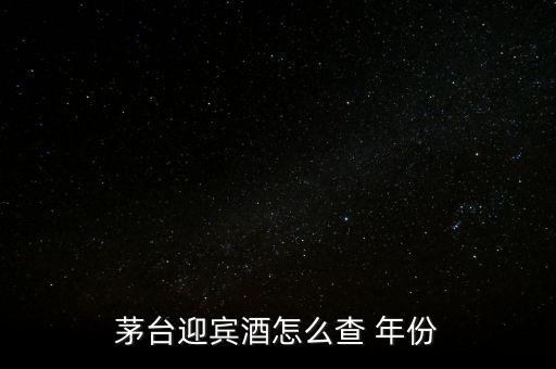 白酒怎么看年份,茅臺迎賓酒看年份方法1、檢查包裝年份