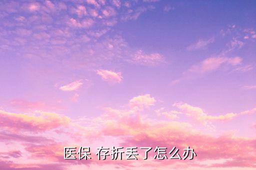 醫(yī)保存折丟失怎么補(bǔ)辦,社?？▉G了怎么辦?可以這么做!