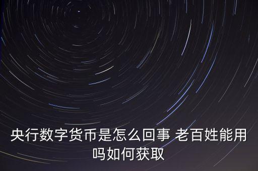 央行數字貨幣是怎么回事 老百姓能用嗎如何獲取
