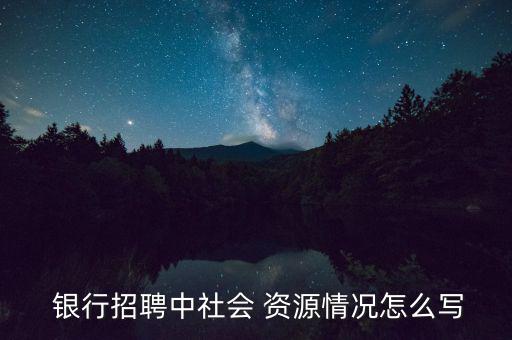  銀行招聘中社會(huì) 資源情況怎么寫